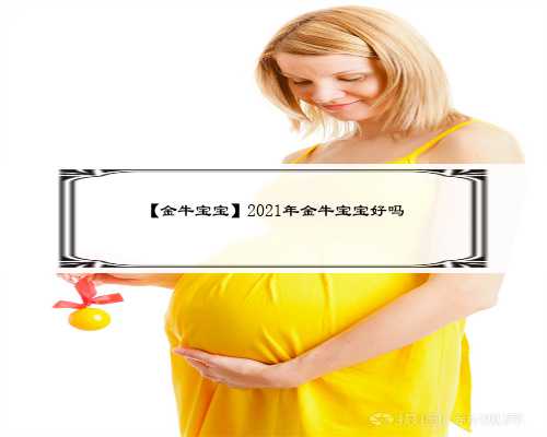 【金牛宝宝】2021年金牛宝宝好吗